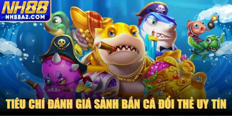 Một số tiêu chí đánh giá sảnh bắn cá đổi thẻ uy tín hiện nay