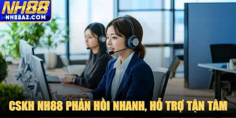CSKH NH88 phản hồi nhanh, hỗ trợ tận tâm mọi lúc