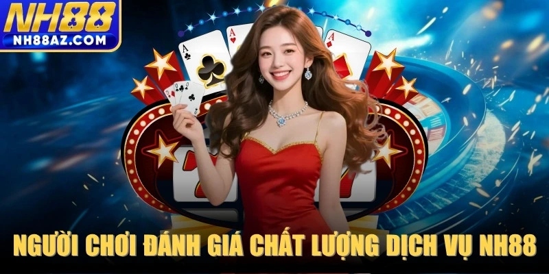 Người chơi đánh giá gì về chất lượng dịch vụ NH88?
