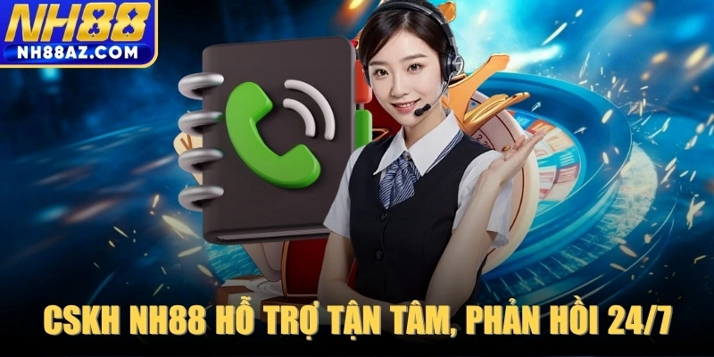 CSKH NH88 hỗ trợ tận tâm, phản hồi nhanh 24/7