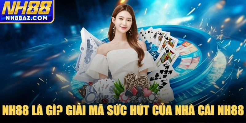 NH88 là gì? Giải mã sức hút của nhà cái NH88